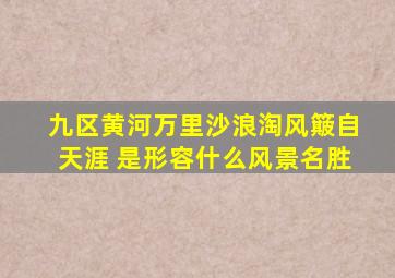 九区黄河万里沙浪淘风簸自天涯 是形容什么风景名胜